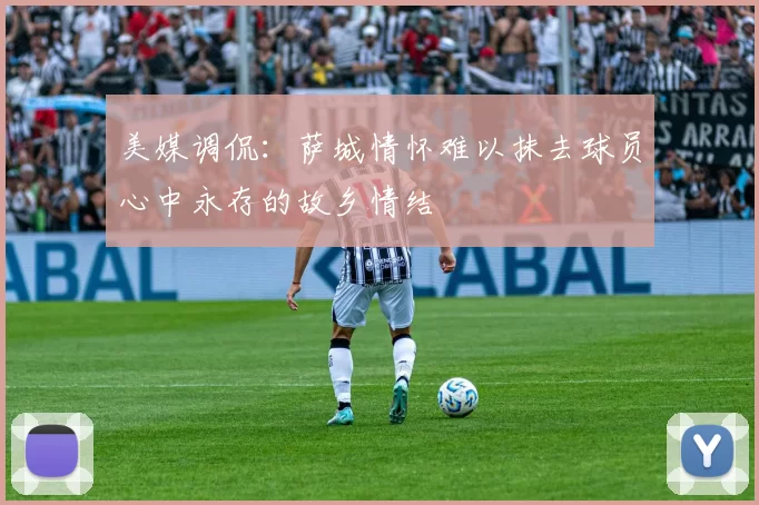 美媒调侃：萨城情怀难以抹去球员心中永存的故乡情结
