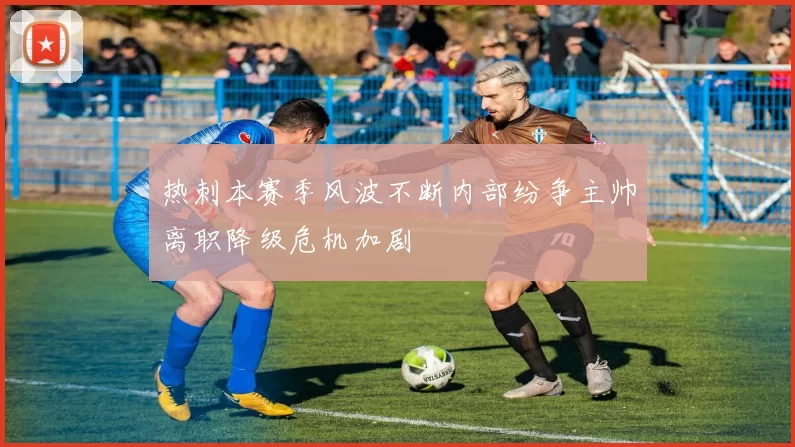 热刺本赛季风波不断内部纷争主帅离职降级危机加剧