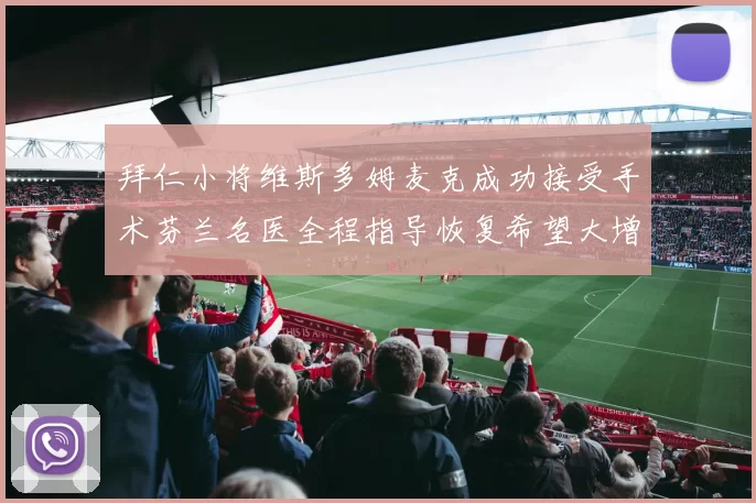 拜仁小将维斯多姆麦克成功接受手术芬兰名医全程指导恢复希望大增