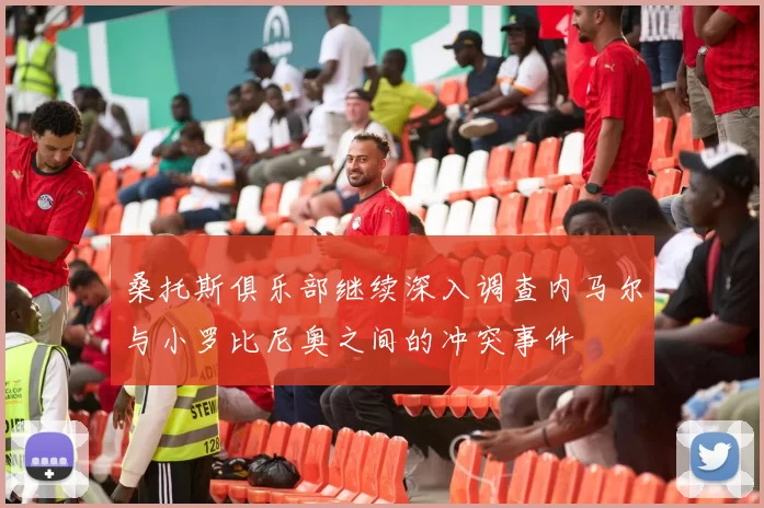 桑托斯俱乐部继续深入调查内马尔与小罗比尼奥之间的冲突事件