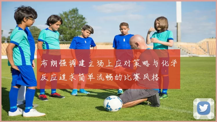 布朗强调建立场上应对策略与化学反应追求简单流畅的比赛风格