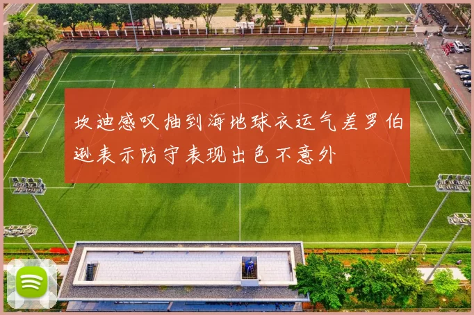 坎迪感叹抽到海地球衣运气差罗伯逊表示防守表现出色不意外