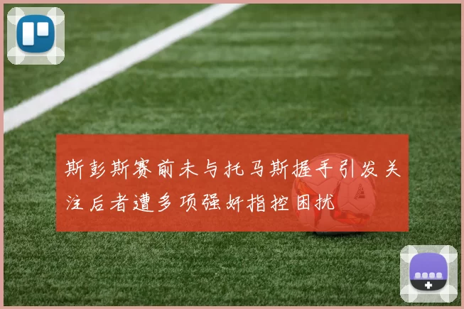 斯彭斯赛前未与托马斯握手引发关注后者遭多项强奸指控困扰